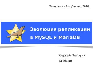Notice: MySQL is a registered trademark of Sun Microsystems, Inc.
Сергей Петруня
MariaDB
Технологии Баз Данных 2016
Эволюция репликации
в MySQL и MariaDB
 