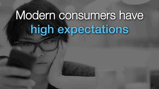 Modern consumers have 
high expectations 
 