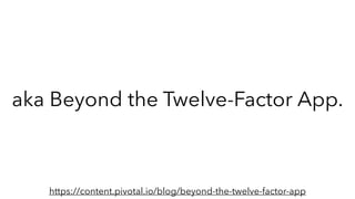 aka Beyond the Twelve-Factor App.
https://content.pivotal.io/blog/beyond-the-twelve-factor-app
 