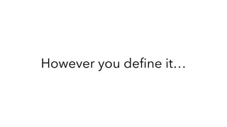 However you deﬁne it…
 