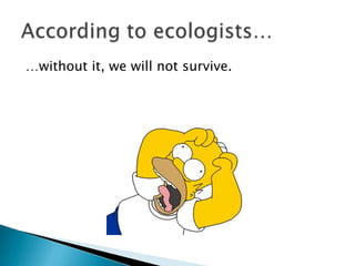 …without it, we will not survive.
 