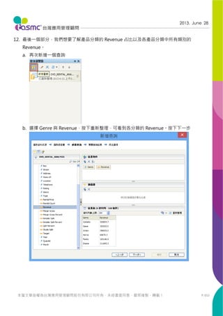 P. 012
2013. June 28
本篇文章版權為台灣應用管理顧問股份有限公司所有，未經書面同意，嚴禁複製、轉載！
12. 最後一個部分，我們想要了解產品分類的 Revenue 占比以及各產品分類中所有類別的
Revenue。
a. 再次新增一個查詢
b. 選擇 Genre 與 Revenue，按下重新整理，可看到各分類的 Revenue。按下下一步
 
