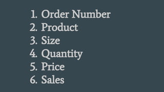 1. Order Number
2. Product
3. Size
4. Quantity
5. Price
6. Sales
 