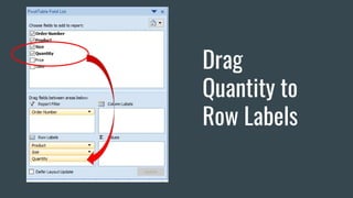 Drag
Quantity to
Row Labels
 