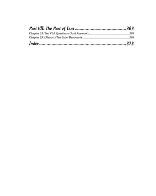 Part VII: The Part of Tens ..........................................363
Chapter 24: Ten VBA Questions (And Answers) ........................................................365
Chapter 25: (Almost) Ten Excel Resources.................................................................369

Index .......................................................................373
 