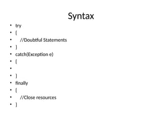 Syntax
• try
• {
• //Doubtful Statements
• }
• catch(Exception e)
• {
•
• }
• finally
• {
• //Close resources
• }
 