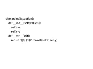 class point(Exception):
def __init__(self,x=0,y=0):
self.x=x
self.y=y
def __str__(self):
return "({0},{1})".format(self.x, self.y)
 