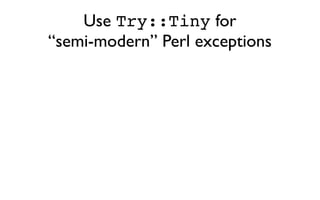 Use Try::Tiny for
“semi-modern” Perl exceptions
 