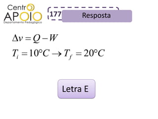 177        Resposta

 v Q W
Ti   10 C         Tf   20 C


                  Letra E
 