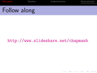 Motivation   Solution   Implementation   Demonstration



Follow along



     http://www.slideshare.net/chapmanb
 