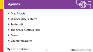 #RSAC
Agenda
5
Mac Attacks
OSX Security Features
Tradecraft
The Setup & Attack Plan
Demo
Countermeasures
 