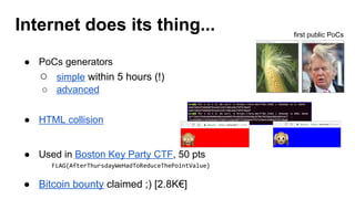 ● PoCs generators
○ simple within 5 hours (!)
○ advanced
● HTML collision
● Used in Boston Key Party CTF, 50 pts
● Bitcoin bounty claimed ;) [2.8K€]
Internet does its thing... first public PoCs
FLAG{AfterThursdayWeHadToReduceThePointValue}
 