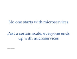 No one starts with microservices
…
Past a certain scale, everyone ends
up with microservices
@randyshoup
 