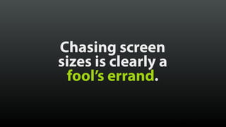 Chasing screen 
sizes is clearly a 
fool’s errand.
© Brad Frost
 