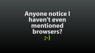 Anyone notice I
haven’t even
mentioned 
browsers?
;-)
© Brad Frost
 