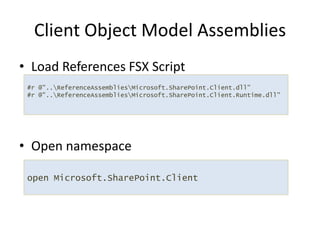 Load References FSX ScriptOpen namespaceClient Object Model Assemblies#r @"..\ReferenceAssemblies\Microsoft.SharePoint.Client.dll"           #r @"..\ReferenceAssemblies\Microsoft.SharePoint.Client.Runtime.dll"open Microsoft.SharePoint.Client