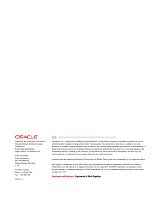 Oracle RAC and Oracle RAC One Node on
Extended Distance (Stretched) Clusters
October 2013
Author: Markus Michalewicz
Original version: Erik Peterson et al.
Oracle Corporation
World Headquarters
500 Oracle Parkway
Redwood Shores, CA 94065
U.S.A.
Worldwide Inquiries:
Phone: +1.650.506.7000
Fax: +1.650.506.7200
oracle.com
Copyright © 2013, Oracle and/or its affiliates. All rights reserved. This document is provided for information purposes only and the
contents hereof are subject to change without notice. This document is not warranted to be error-free, nor subject to any other
warranties or conditions, whether expressed orally or implied in law, including implied warranties and conditions of merchantability or
fitness for a particular purpose. We specifically disclaim any liability with respect to this document and no contractual obligations are
formed either directly or indirectly by this document. This document may not be reproduced or transmitted in any form or by any
means, electronic or mechanical, for any purpose, without our prior written permission.
Oracle and Java are registered trademarks of Oracle and/or its affiliates. Other names may be trademarks of their respective owners.
AMD, Opteron, the AMD logo, and the AMD Opteron logo are trademarks or registered trademarks of Advanced Micro Devices.
Intel and Intel Xeon are trademarks or registered trademarks of Intel Corporation. All SPARC trademarks are used under license
and are trademarks or registered trademarks of SPARC International, Inc. UNIX is a registered trademark licensed through X/Open
Company, Ltd. 1010
 