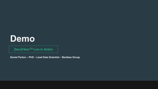 Demo
Zero2HeroTM Live in Action
Daniel Parton – PhD – Lead Data Scientist – Bardess Group
 