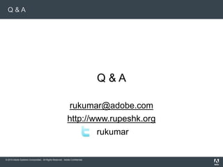 © 2010 Adobe Systems Incorporated. All Rights Reserved. Adobe Confidential.
Q & A
Q & A
rukumar@adobe.com
http://www.rupeshk.org
rukumar
 