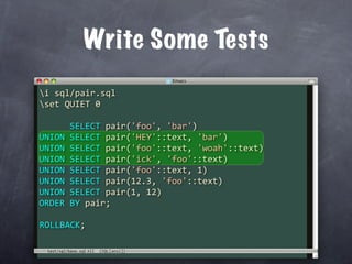 Write Some Tests
i sql/pair.sql
set QUIET 0

      SELECT pair('foo', 'bar')
UNION SELECT pair('HEY'::text, 'bar')
UNION SELECT pair('foo'::text, 'woah'::text)
UNION SELECT pair('ick', 'foo'::text)
UNION SELECT pair('foo'::text, 1)
UNION SELECT pair(12.3, 'foo'::text)
UNION SELECT pair(1, 12)
ORDER BY pair;

ROLLBACK;

 test/sql/base.sql
 