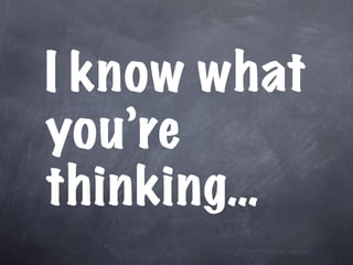 I know what
you’re
thinking…
 
