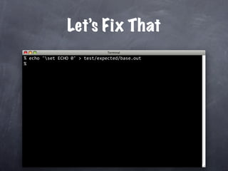 Let’s Fix That
% 
  echo 'set ECHO 0' > test/expected/base.out 
%
 