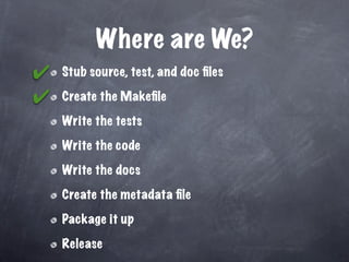 Where are We?
✔   Stub source, test, and doc ﬁles

✔   Create the Makeﬁle

    Write the tests

    Write the code

    Write the docs

    Create the metadata ﬁle

    Package it up

    Release
 