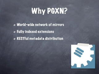 Why PGXN?
World-wide network of mirrors

Fully indexed extensions

RESTful metadata distribution
 
