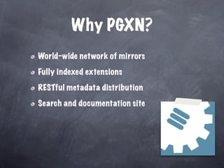 Why PGXN?
World-wide network of mirrors

Fully indexed extensions

RESTful metadata distribution

Search and documentation site
 