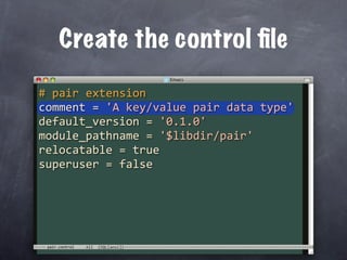 Create the control ﬁle

# pair extension
comment = 'A key/value pair data type'
default_version = '0.1.0'
module_pathname = '$libdir/pair'
relocatable = true
superuser = false




 pair.control
 