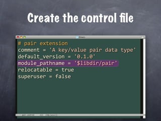 Create the control ﬁle

# pair extension
comment = 'A key/value pair data type'
default_version = '0.1.0'
module_pathname = '$libdir/pair'
relocatable = true
superuser = false




 pair.control
 