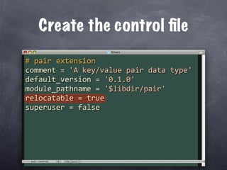Create the control ﬁle

# pair extension
comment = 'A key/value pair data type'
default_version = '0.1.0'
module_pathname = '$libdir/pair'
relocatable = true
superuser = false




 pair.control
 