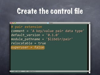 Create the control ﬁle

# pair extension
comment = 'A key/value pair data type'
default_version = '0.1.0'
module_pathname = '$libdir/pair'
relocatable = true
superuser = false




 pair.control
 