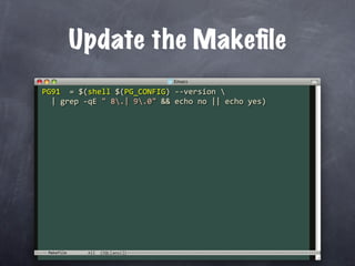 Update the Makeﬁle
PG91  = $(shell $(PG_CONFIG) ‐‐version 
  | grep ‐qE " 8.| 9.0" && echo no || echo yes)




 Makefile
 