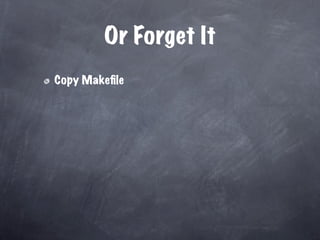 Or Forget It
Copy Makeﬁle
 
