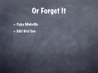 Or Forget It
Copy Makeﬁle

Edit ﬁrst line
 
