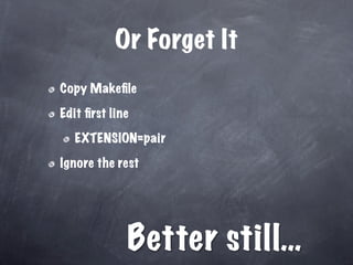 Or Forget It
Copy Makeﬁle

Edit ﬁrst line

   EXTENSION=pair

Ignore the rest




             Better still…
 
