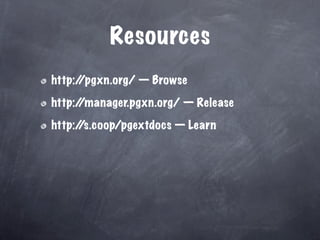 Resources
http:/
     /pgxn.org/ — Browse

http:/
     /manager.pgxn.org/ — Release

http:/
     /s.coop/pgextdocs — Learn
 