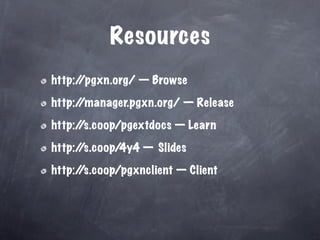 Resources
http:/
     /pgxn.org/ — Browse

http:/
     /manager.pgxn.org/ — Release

http:/
     /s.coop/pgextdocs — Learn

http:/
     /s.coop/4y4 — Slides

http:/
     /s.coop/pgxnclient — Client
 