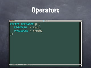Operators
CREATE OPERATOR @ (
  RIGHTARG  = text,
  PROCEDURE = truthy
);




 truthy.sql
 