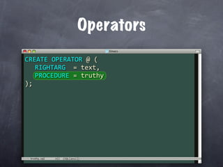 Operators
CREATE OPERATOR @ (
  RIGHTARG  = text,
  PROCEDURE = truthy
);




 truthy.sql
 