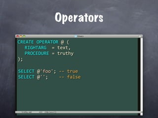 Operators
CREATE OPERATOR @ (
  RIGHTARG  = text,
  PROCEDURE = truthy
);

SELECT @'foo'; ‐‐ true
SELECT @'';    ‐‐ false




 truthy.sql
 