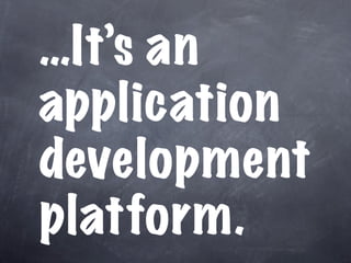 …It’s an
application
development
platform.
 