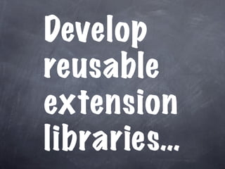 Develop
reusable
extension
libraries…
 