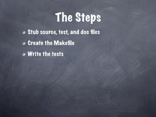 The Steps
Stub source, test, and doc ﬁles

Create the Makeﬁle

Write the tests
 