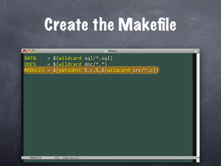 Create the Makeﬁle
DATA    = $(wildcard sql/*.sql)
DOCS    = $(wildcard doc/*.*)
MODULES = $(patsubst %.c,%,$(wildcard src/*.c))




 Makefile
 