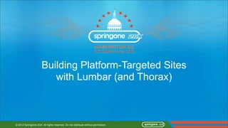 Building Platform-Targeted Sites
                          with Lumbar (and Thorax)



© 2012 SpringOne 2GX. All rights reserved. Do not distribute without permission.
 