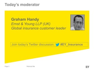 Today’s moderator

Graham Handy
Ernst & Young LLP (UK)
Global insurance customer leader

Join today’s Twitter discussion:

Page 3

Webcast title

#EY_Insurance

 