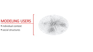 MODELING USERS
 individual context
 social structures
 