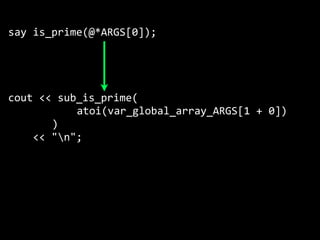 say is_prime(@*ARGS[0]);




cout << sub_is_prime(
           atoi(var_global_array_ARGS[1 + 0])
       ) 
    << "n";
 